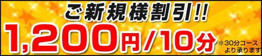 ご新規様限定割引　1200円/10分！